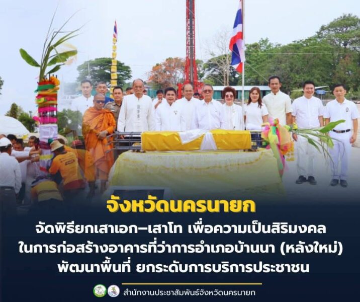 จังหวัดนครนายก – จัดพิธียกเสาเอก–เสาโท เพื่อความเป็นสิริมงคลในการก่อสร้างอาคารที่ว่าการอำเภอบ้านนา (หลังใหม่) พัฒนาพื้นที่ ยกระดับการบริการประชาชน