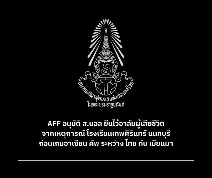 AFF อนุมัติ ส.บอล ยืนไว้อาลัยผู้เสียชีวิต จากเหตุการณ์ โรงเรียนเทพศิรินทร์ นนทบุรี ก่อนเกมอาเซียน คัพ ระหว่าง ไทย กับ เมียนมา